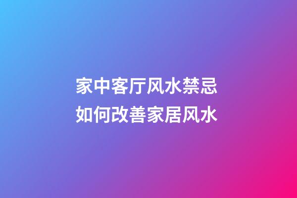 家中客厅风水禁忌 如何改善家居风水